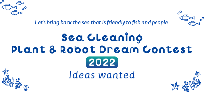 取り戻そう 魚や人にやさしい海を 海のお掃除 プラント&ロボット 夢コンテスト アイデア募集