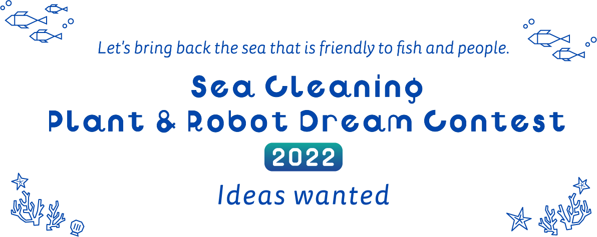 取り戻そう 魚や人にやさしい海を 海のお掃除 プラント&ロボット 夢コンテスト アイデア募集